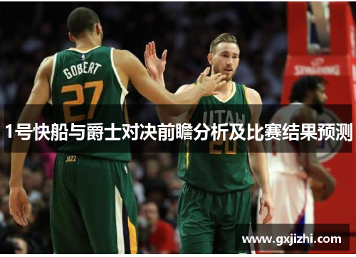1号快船与爵士对决前瞻分析及比赛结果预测