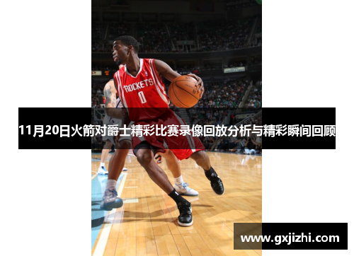 11月20日火箭对爵士精彩比赛录像回放分析与精彩瞬间回顾