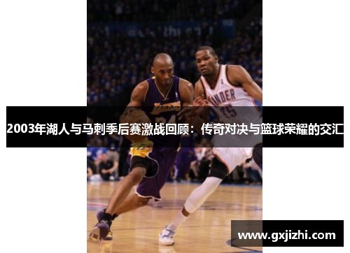 2003年湖人与马刺季后赛激战回顾：传奇对决与篮球荣耀的交汇