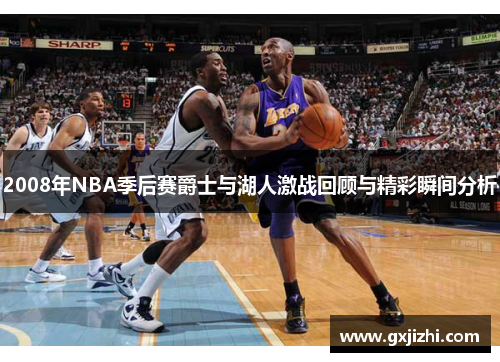 2008年NBA季后赛爵士与湖人激战回顾与精彩瞬间分析