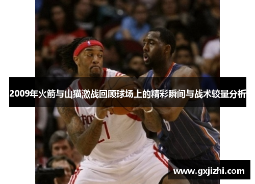 2009年火箭与山猫激战回顾球场上的精彩瞬间与战术较量分析