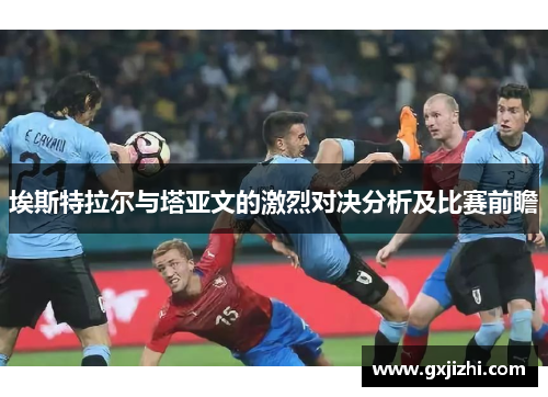 埃斯特拉尔与塔亚文的激烈对决分析及比赛前瞻