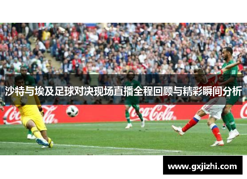 沙特与埃及足球对决现场直播全程回顾与精彩瞬间分析