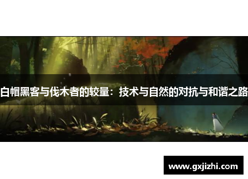 白帽黑客与伐木者的较量：技术与自然的对抗与和谐之路