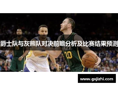 爵士队与灰熊队对决前瞻分析及比赛结果预测